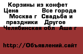 Корзины из конфет › Цена ­ 1 600 - Все города, Москва г. Свадьба и праздники » Другое   . Челябинская обл.,Аша г.